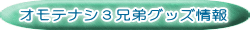 オモテナシ３兄弟グッズ情報 