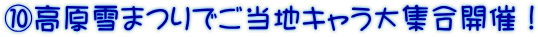 ⑩高原雪まつりでご当地キャラ大集合開催！