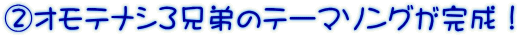 ②オモテナシ３兄弟のテーマソングが完成！