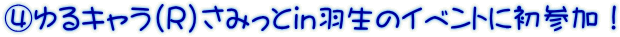 ④ゆるキャラ(R)さみっとin羽生のイベントに初参加！