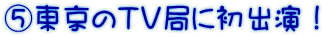 ⑤東京のＴＶ局に初出演！
